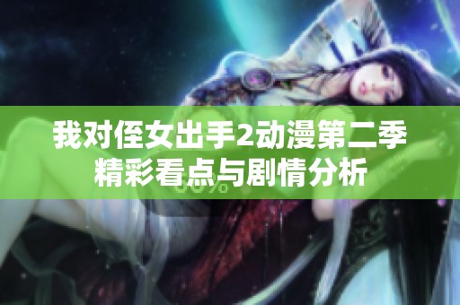 我对侄女出手2动漫第二季精彩看点与剧情分析