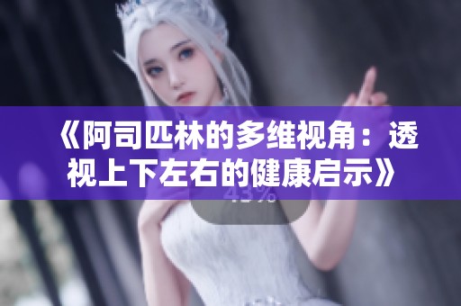 《阿司匹林的多维视角：透视上下左右的健康启示》