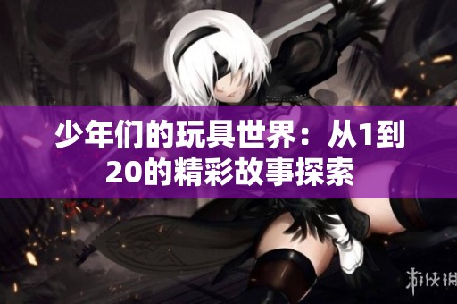 少年们的玩具世界：从1到20的精彩故事探索