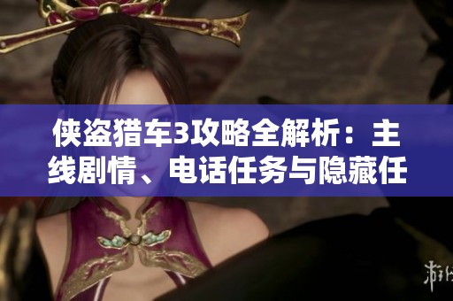 侠盗猎车3攻略全解析：主线剧情、电话任务与隐藏任务全面指南