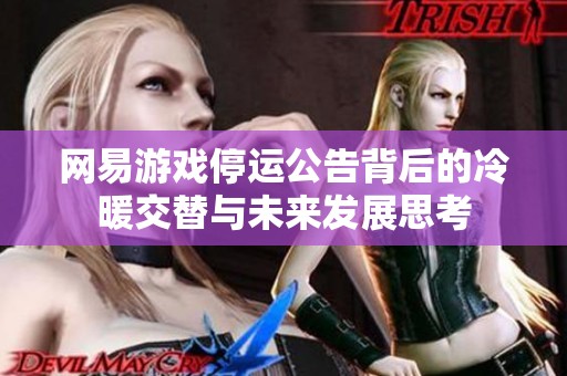 网易游戏停运公告背后的冷暖交替与未来发展思考