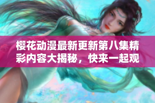 樱花动漫最新更新第八集精彩内容大揭秘，快来一起观看吧