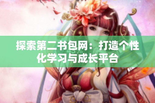 探索第二书包网：打造个性化学习与成长平台