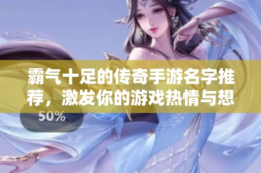 霸气十足的传奇手游名字推荐，激发你的游戏热情与想象力