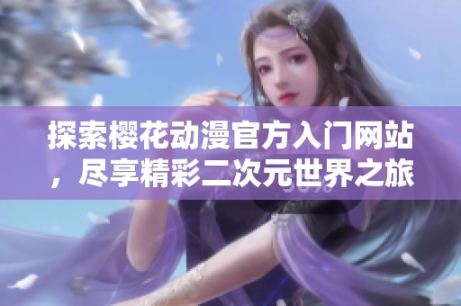 探索樱花动漫官方入门网站，尽享精彩二次元世界之旅
