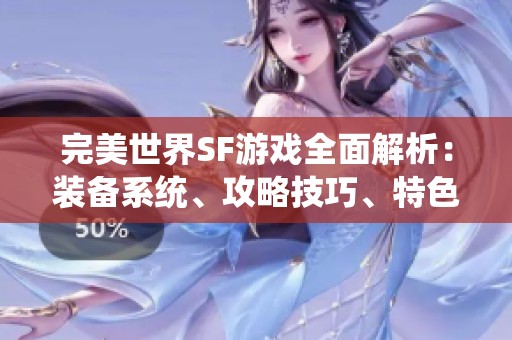 完美世界SF游戏全面解析：装备系统、攻略技巧、特色玩法与精彩活动介绍