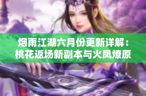 烟雨江湖六月份更新详解：桃花返场新副本与火凤燎原联动解析