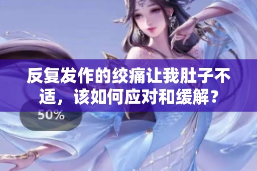 反复发作的绞痛让我肚子不适，该如何应对和缓解？