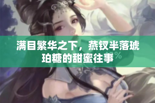 满目繁华之下，燕钗半落琥珀糖的甜蜜往事