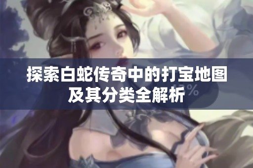 探索白蛇传奇中的打宝地图及其分类全解析