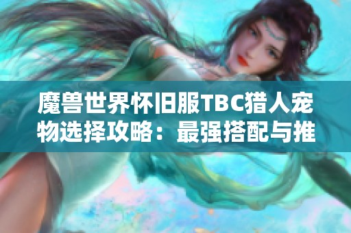 魔兽世界怀旧服TBC猎人宠物选择攻略：最强搭配与推荐解析