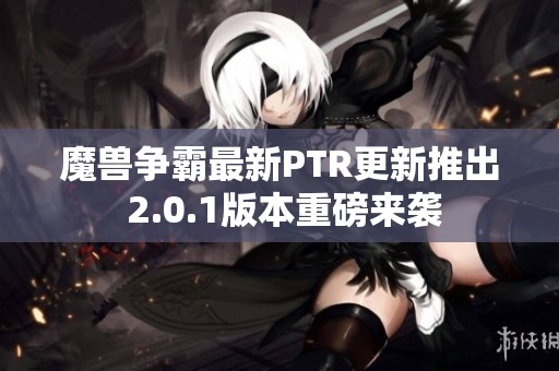 魔兽争霸最新PTR更新推出 2.0.1版本重磅来袭