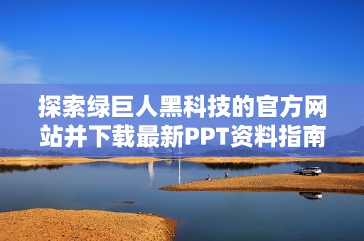 探索绿巨人黑科技的官方网站并下载最新PPT资料指南