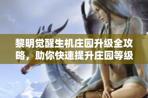 黎明觉醒生机庄园升级全攻略，助你快速提升庄园等级技巧解析