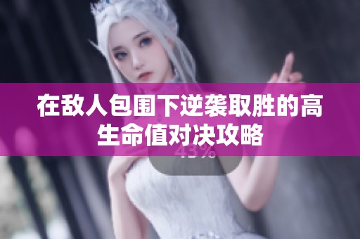 在敌人包围下逆袭取胜的高生命值对决攻略