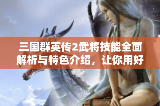 三国群英传2武将技能全面解析与特色介绍，让你用好每位武将