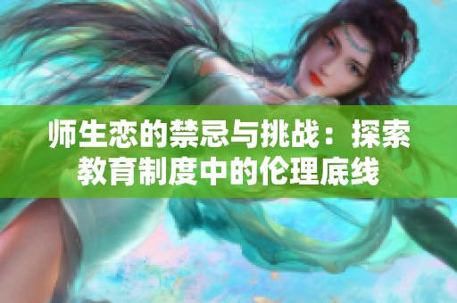 师生恋的禁忌与挑战：探索教育制度中的伦理底线