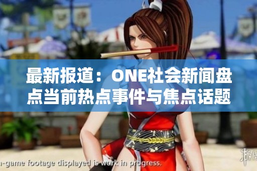 最新报道：ONE社会新闻盘点当前热点事件与焦点话题