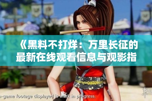 《黑料不打烊：万里长征的最新在线观看信息与观影指南》