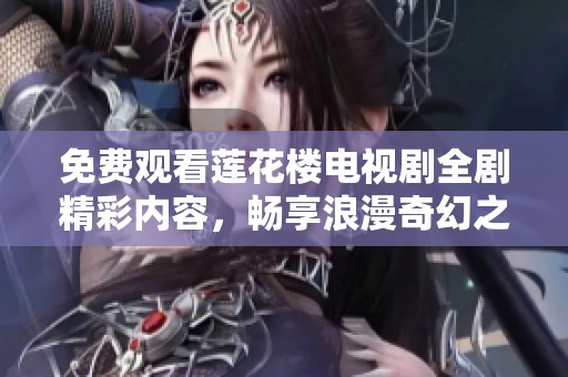 免费观看莲花楼电视剧全剧精彩内容，畅享浪漫奇幻之旅
