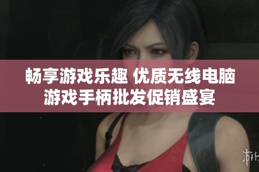 畅享游戏乐趣 优质无线电脑游戏手柄批发促销盛宴