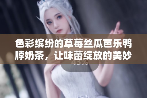 色彩缤纷的草莓丝瓜芭乐鸭脖奶茶，让味蕾绽放的美妙体验