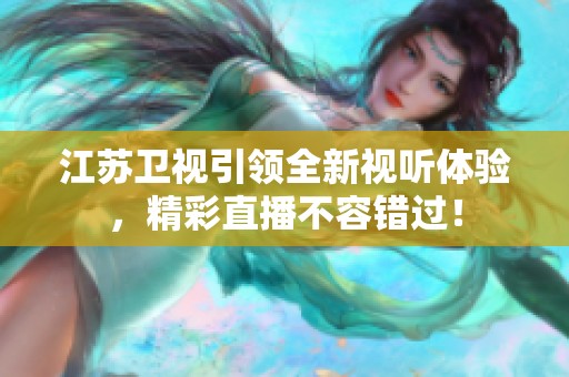 江苏卫视引领全新视听体验，精彩直播不容错过！