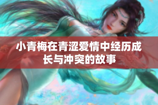 小青梅在青涩爱情中经历成长与冲突的故事