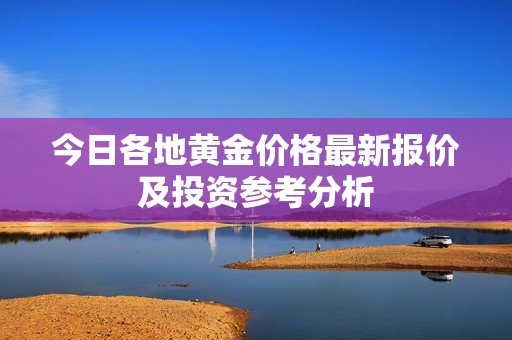 今日各地黄金价格最新报价及投资参考分析