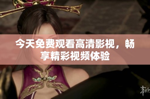 今天免费观看高清影视，畅享精彩视频体验