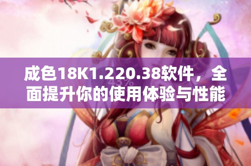成色18K1.220.38软件，全面提升你的使用体验与性能