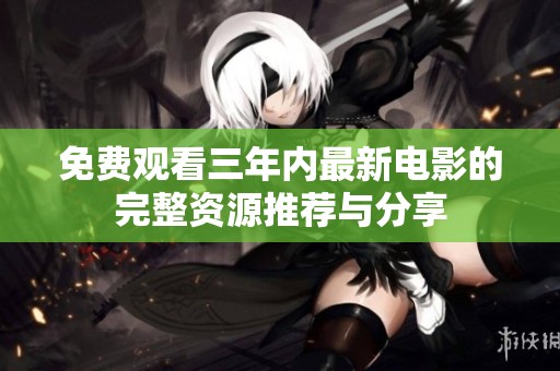 免费观看三年内最新电影的完整资源推荐与分享