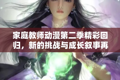 家庭教师动漫第二季精彩回归，新的挑战与成长叙事再度展开