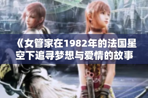 《女管家在1982年的法国星空下追寻梦想与爱情的故事》