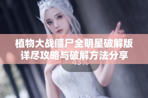 植物大战僵尸全明星破解版详尽攻略与破解方法分享
