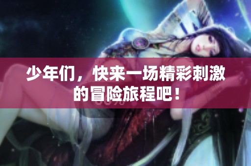 少年们，快来一场精彩刺激的冒险旅程吧！
