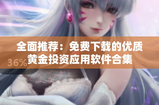 全面推荐：免费下载的优质黄金投资应用软件合集