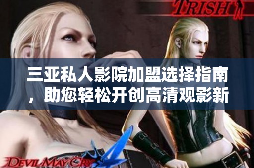 三亚私人影院加盟选择指南，助您轻松开创高清观影新体验