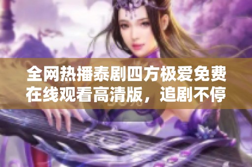 全网热播泰剧四方极爱免费在线观看高清版，追剧不停歇