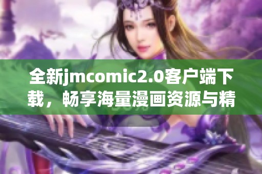 全新jmcomic2.0客户端下载，畅享海量漫画资源与精彩内容！