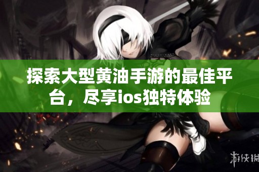 探索大型黄油手游的最佳平台，尽享ios独特体验