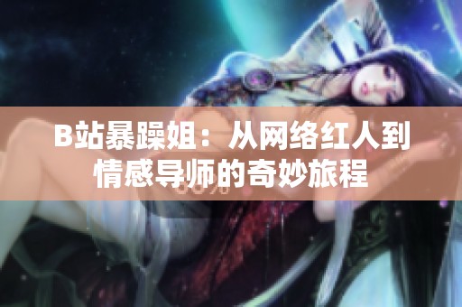 B站暴躁姐：从网络红人到情感导师的奇妙旅程
