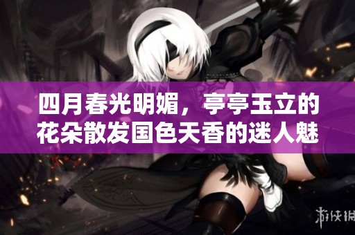四月春光明媚，亭亭玉立的花朵散发国色天香的迷人魅力