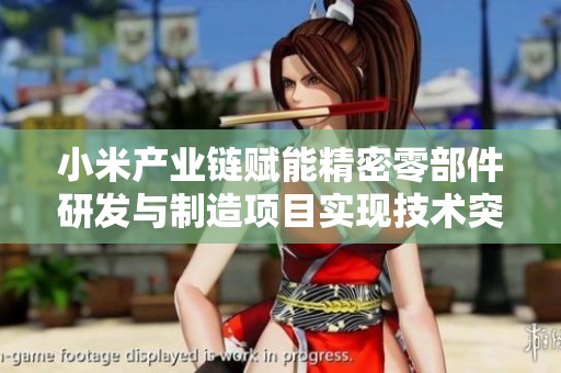 小米产业链赋能精密零部件研发与制造项目实现技术突破