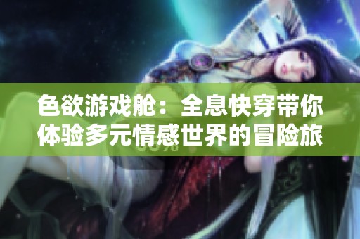 色欲游戏舱：全息快穿带你体验多元情感世界的冒险旅程