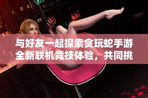 与好友一起探索贪玩蛇手游全新联机竞技体验，共同挑战贪吃蛇新高度