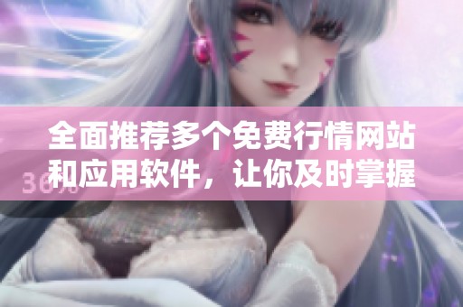全面推荐多个免费行情网站和应用软件，让你及时掌握市场动态