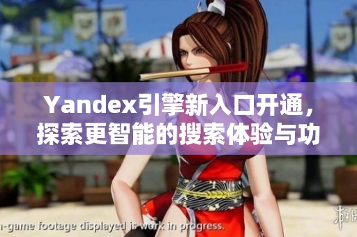 Yandex引擎新入口开通，探索更智能的搜索体验与功能