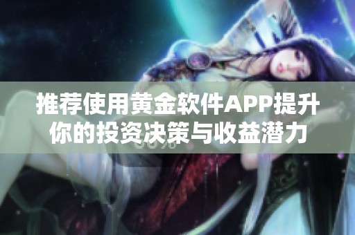 推荐使用黄金软件APP提升你的投资决策与收益潜力