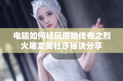 电脑如何畅玩原始传奇之烈火屠龙美杜莎秘诀分享